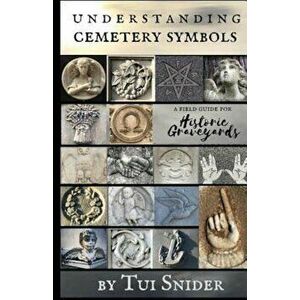 Understanding Cemetery Symbols: A Field Guide for Historic Graveyards, Paperback - Tui Snider imagine