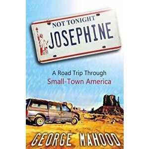 Not Tonight, Josephine: A Road Trip Through Small-Town America, Paperback - George Mahood imagine