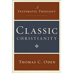 Classic Christianity: A Systematic Theology, Hardcover - Thomas C. Oden imagine