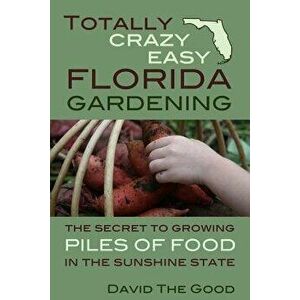Totally Crazy Easy Florida Gardening: The Secret to Growing Piles of Food in the Sunshine State, Paperback - David the Good imagine