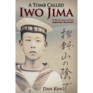 A Tomb Called Iwo Jima: Firsthand Accounts from Japanese Survivors, Paperback - Dan King imagine