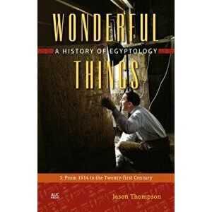 Wonderful Things: A History of Egyptology: 3: From 1914 to the Twenty-First Century, Hardcover - Jason Thompson imagine