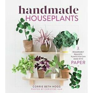 Handmade Houseplants: Remarkably Realistic Plants You Can Make with Paper, Paperback - Corrie Beth Hogg imagine