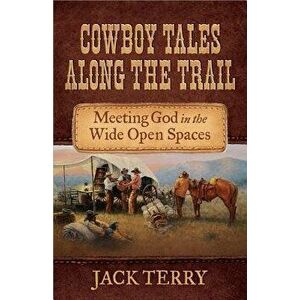 Cowboy Tales Along the Trail: Meeting God in the Wide Open Spaces, Paperback - Jack Terry imagine