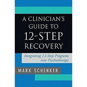 A Clinician's Guide to 12-Step Recovery: Integrating 12-Step Programs Into Psychotherapy, Hardcover - Mark Schenker imagine