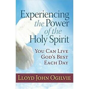 Experiencing the Power of the Holy Spirit: You Can Live God's Best Each Day, Paperback - Lloyd Ogilvie imagine