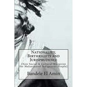 Nationality, Birthrights and Jurisprudence: New Social & Cultural Blueprint for Melaninated Indigenous People, Paperback - Bandele El Amin imagine