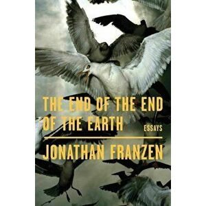 The End of the End of the Earth: Essays, Hardcover - Jonathan Franzen imagine