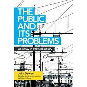 The Public and Its Problems: An Essay in Political Inquiry, Paperback - John Dewey imagine