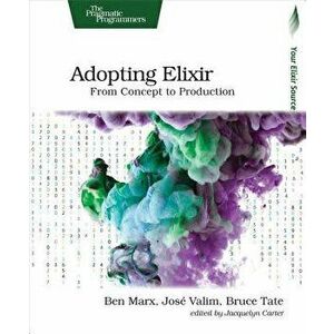 Adopting Elixir: From Concept to Production, Paperback - Ben Marx imagine