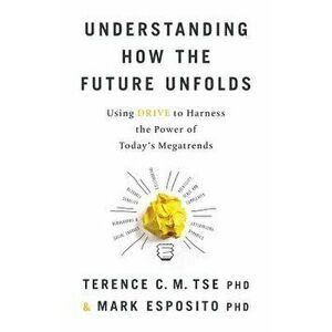 Understanding How the Future Unfolds: Using Drive to Harness the Power of Today's Megatrends, Paperback - Terence C. M. Tse imagine