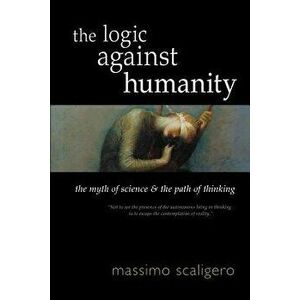 The Logic Against Humanity: The Myth of Science and the Path of Thinking, Paperback - Massimo Scaligero imagine
