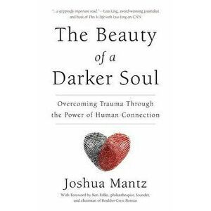 The Beauty of a Darker Soul: Overcoming Trauma Through the Power of Human Connection, Paperback - Joshua Mantz imagine