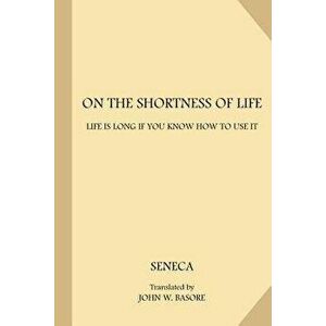 On the Shortness of Life: Life Is Long If You Know How to Use It, Paperback - Seneca imagine