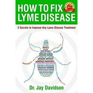 How to Fix Lyme Disease: 3 Secrets to Improve Any Lyme Disease Treatment, Paperback - Jay Davidson imagine
