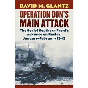 Operation Don's Main Attack: The Soviet Southern Front's Advance on Rostov, January-February 1943, Hardcover - David M. Glantz imagine