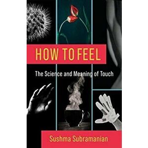 How to Feel. The Science and Meaning of Touch, Hardback - Sushma Subramanian imagine