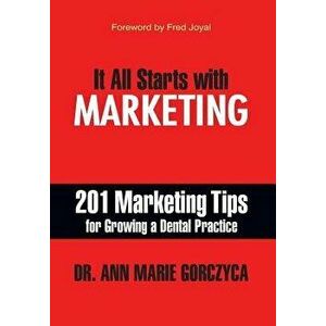 It All Starts with Marketing: 201 Marketing Tips for Growing a Dental Practice, Hardcover - DMD Mph Dr Ann Marie Gorczyca imagine
