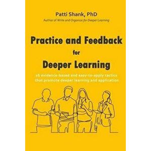 Practice and Feedback for Deeper Learning: 26 Evidence-Based and Easy-To-Apply Tactics That Promote Deeper Learning and Application, Paperback - Patti imagine