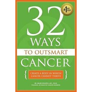 32 Ways to Outsmart Cancer: Create a Body in Which Cancer Cannot Thrive, Paperback - Dr Nalini Chilkov Lac Omd imagine