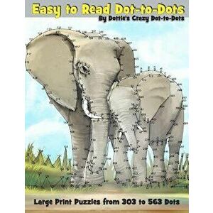 Easy to Read Dot-To-Dots: Large Print Puzzles from 303 to 563 Dots, Paperback - Dottie's Crazy Dot-To-Dots imagine