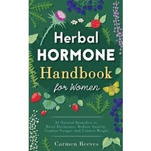 Herbal Hormone Handbook for Women: 41 Natural Remedies to Reset Hormones, Reduce Anxiety, Combat Fatigue and Control Weight, Paperback - Carmen Reeves imagine