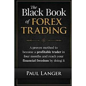 The Black Book of Forex Trading: A Proven Method to Become a Profitable Trader in Four Months and Reach Your Financial Freedom by Doing It, Paperback imagine