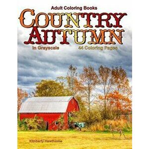 Adult Coloring Books: Country Autumn in Grayscale: 42 Coloring Pages of Autumn Country Scenes, Rural Landscapes and Farm Scenes with Barns, , Paperback imagine