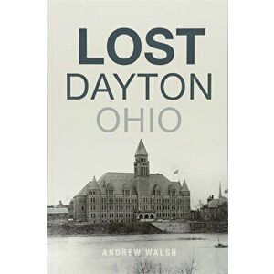 Lost Dayton, Ohio, Paperback - Andrew Walsh imagine