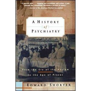 A History of Psychiatry: From the Era of the Asylum to the Age of Prozac, Paperback (2nd Ed.) - Edward Shorter imagine