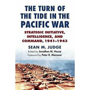 The Turn of the Tide in the Pacific War: Strategic Initiative, Intelligence, and Command, 1941-1943, Hardcover - Sean M. Judge imagine