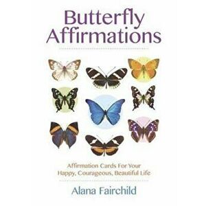 Butterfly Affirmations: Affirmation Cards for Your Happy, Courageous, Beautiful Life - Alana Fairchild imagine