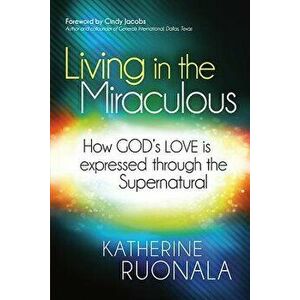 Living in the Miraculous: How God's Love Is Expressed Through the Supernatural, Paperback - Katherine Ruonala imagine
