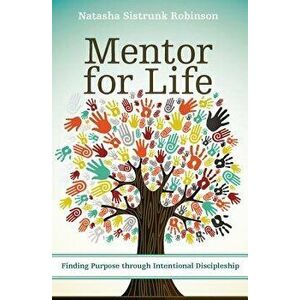 Mentor for Life: Finding Purpose Through Intentional Discipleship, Paperback - Natasha Sistrunk Robinson imagine