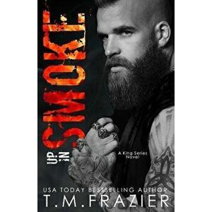 Up in Smoke: A King Series Novel, Paperback - T. M. Frazier imagine