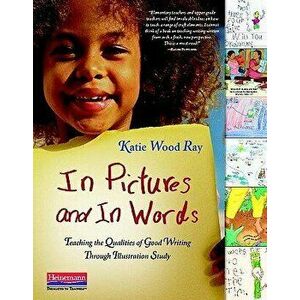 In Pictures and in Words: Teaching the Qualities of Good Writing Through Illustration Study, Paperback - Katie Wood Ray imagine