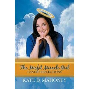 The Misfit Miracle Girl: Candid Reflections, Paperback - Kate D. Mahoney imagine