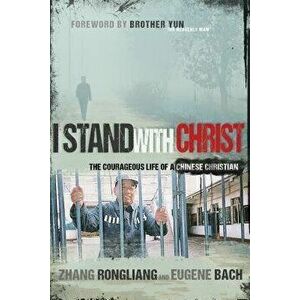 I Stand with Christ: The Courageous Life of a Chinese Christian, Paperback - Zhang Rongliang imagine