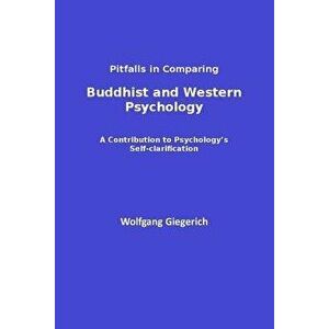 Pitfalls in Comparing Buddhist and Western Psychology: A Contribution to Psychology's Self-Clarification, Paperback - Wolfgang Giegerich imagine