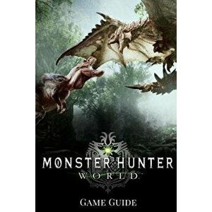Monster Hunter: World G&'1072;m&'1077; Guide: Includes Walkthroughs, Armor Skills, Weapons and More!, Paperback - Gary Shaw imagine