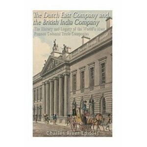 The Dutch East India Company and British East India Company: The History and Legacy of the World's Most Famous Colonial Trade Companies, Paperback - C imagine