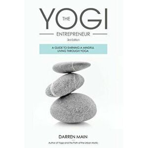The Yogi Entrepreneur: A Guide to Earning a Mindful Living Through Yoga, Paperback - Darren Main imagine