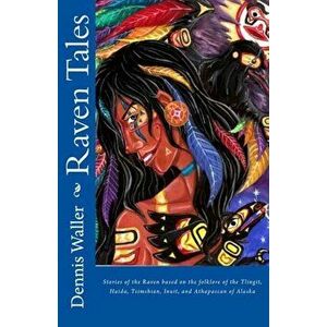 Raven Tales: Stories of the Raven Based on the Folklore of the Tlingit, Haida, Tsimshian, Inuit, and Athapascan of Alaska, Paperback - Dennis Waller imagine