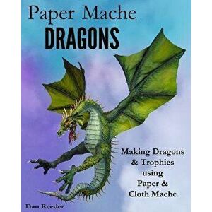Paper Mache Dragons: Making Dragons & Trophies Using Paper & Cloth Mache, Paperback - Dan Reeder imagine