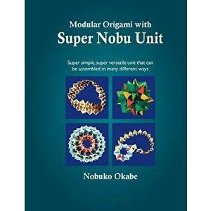 Modular Origami with Super Nobu Unit: Super Simple, Super Versatile Unit That Can Be Assembled in Many Different Ways, Paperback - Nobuko Okabe imagine