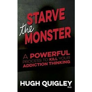 Starve the Monster: A Powerful Process to Kill Your Addiction Thinking, Paperback - Hugh Quigley imagine