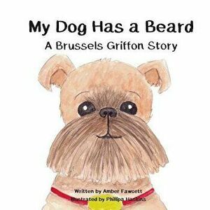 My Dog Has a Beard: A Brussels Griffon Story, Paperback - Amber Fawcett imagine