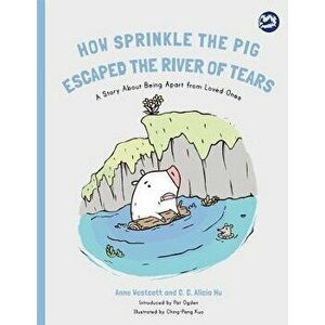 How Sprinkle the Pig Escaped the River of Tears: A Story about Being Apart from Loved Ones, Paperback - Anne Westcott imagine