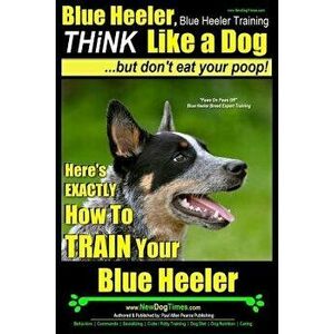 Blue Heeler, Blue Heeler Training, Think Like a Dog, But Don't Eat Your Poop!: 'Paws on Paws Off' Blue Heeler Breed Expert Dog Training. Here's Exactl imagine