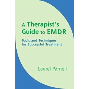 A Therapist's Guide to EMDR: Tools and Techniques for Successful Treatment, Hardcover - Laurel Parnell imagine